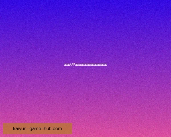 开云体育APP全面升级 体验更加流畅的体育赛事观看与互动功能